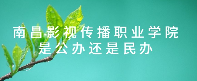 南昌影视传播职业学院是公办还是民办？（附专业收费标准）-广东技校排名网