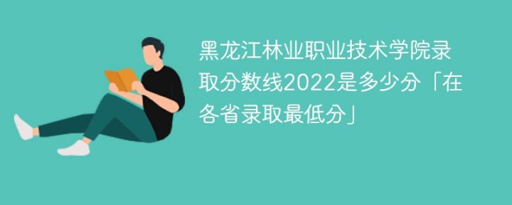 黑龙江林业职业技术学院2022年各省录取分数线一览表「最低分+最低位次+省控线」-广东技校排名网