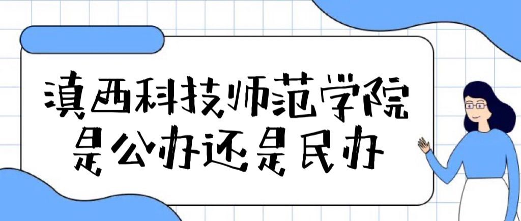 滇西科技师范学院是公办还是民办大学（附各专业学费收费标准）-广东技校排名网