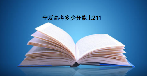 宁夏高考多少分能上211?盘点历年宁夏211录取率及录取分数-广东技校排名网