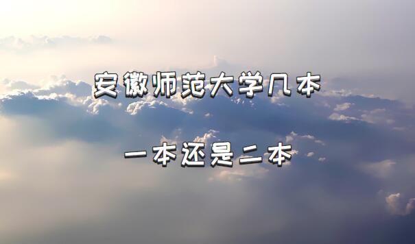 安徽师范大学几本？一本还是二本？（附安徽省本科院校一览表）-广东技校排名网