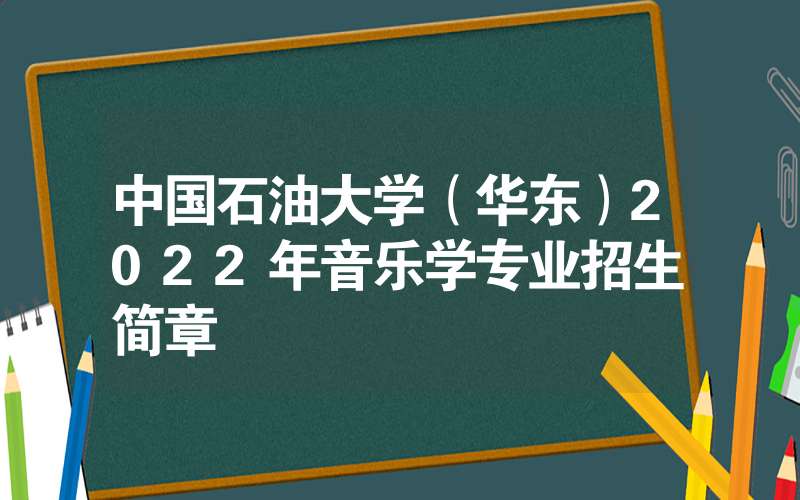 中国石油大学（华东）2022年音乐学专业招生简章-广东技校排名网