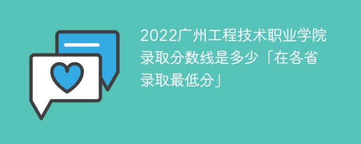 广州工程技术职业学院2022年各省录取分数线一览表「最低分+最低位次+省控线」-广东技校排名网