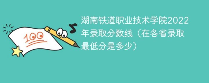 湖南铁道职业技术学院2022年各省录取分数线一览表「最低分+最低位次+省控线」-广东技校排名网