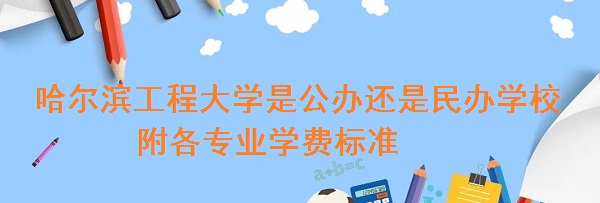 哈尔滨工程大学是公办还是民办学校，附各专业学费标准！-广东技校排名网