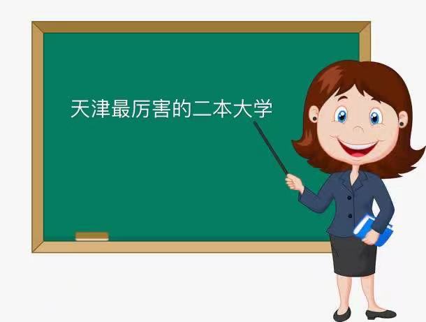 天津最厉害的二本大学是哪所？盘点天津最好的二本大学排名-广东技校排名网