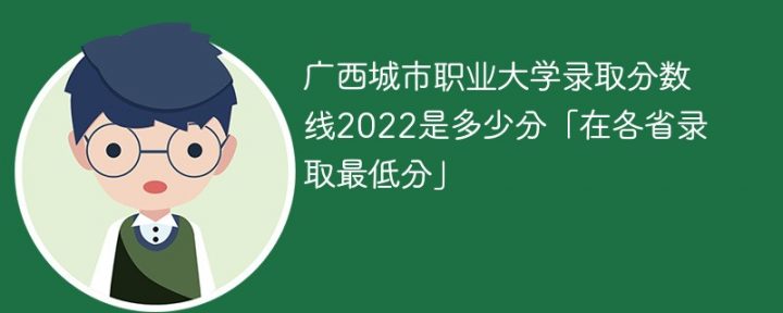 广西城市职业大学2022年各省录取分数线一览表「最低分+最低位次+省控线」-广东技校排名网