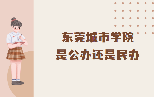 东莞城市学院是公办还是民办？（附各专业学费收费标准）-广东技校排名网