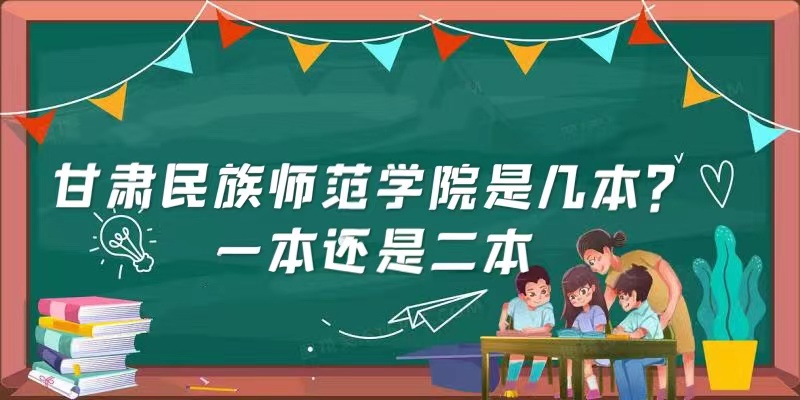 甘肃民族师范学院是几本？一本还是二本-广东技校排名网