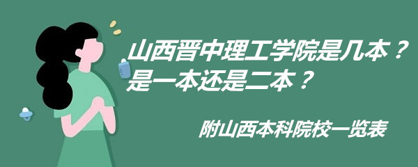 山西晋中理工学院是几本？是一本还是二本？附山西本科院校一览表-广东技校排名网