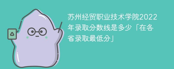 苏州经贸职业技术学院2022年各省录取分数一览表 附最低分、最低位次、省控线-广东技校排名网