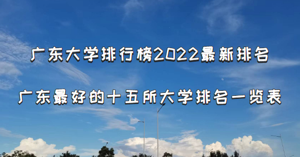 广东大学排行榜2022最新排名，广东最好的十五所大学排名一览表-广东技校排名网