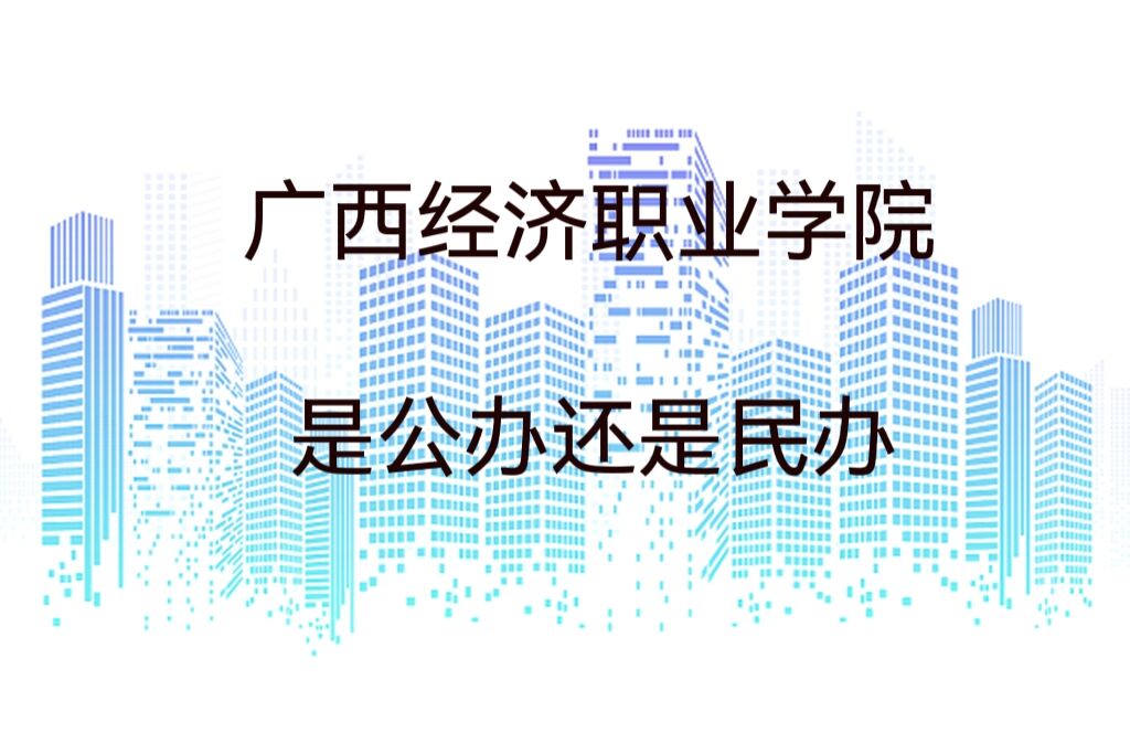 广西经济职业学院是公办还是民办?（附各专业学费收费标准）-广东技校排名网