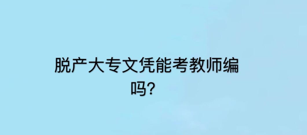 脱产大专文凭有用吗？算不算全日制？含金量高吗能考教师编吗-广东技校排名网