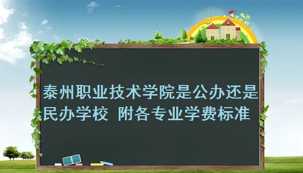 泰州职业技术学院是公办还是民办学校，附各专业学费标准！-广东技校排名网