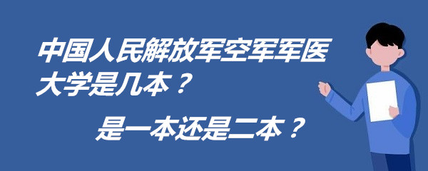 中国人民解放军空军军医大学是几本？是一本还是二本？-广东技校排名网