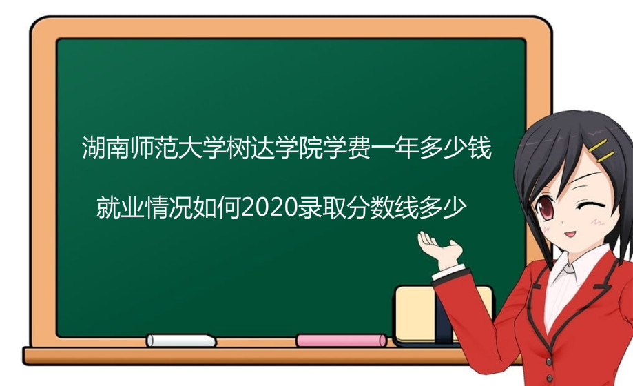湖南师范大学树达学院学费一年多少？就业情况如何2020分数线多少-广东技校排名网