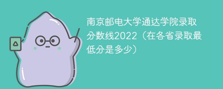 南京邮电大学通达学院2022年各省录取分数线「最低分+最低位次+省控线」-广东技校排名网