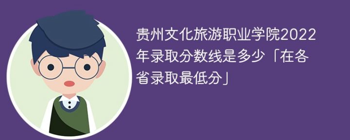 贵州文化旅游职业学院2022年各省录取分数一览表「最低分+最低位次+省控线」-广东技校排名网