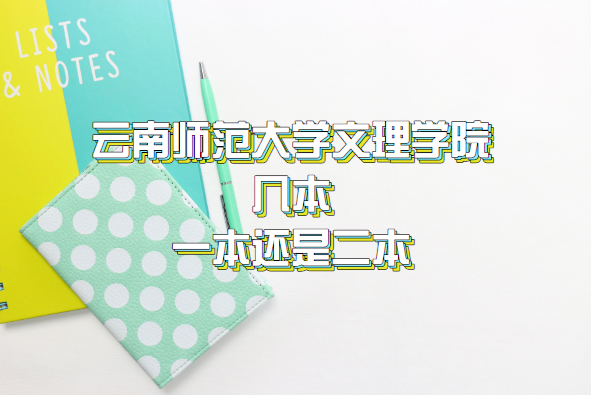 云南师范大学文理学院几本？一本还是二本（附云南本科院校表）-广东技校排名网