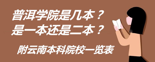 普洱学院是几本？是一本还是二本？附云南本科院校一览表-广东技校排名网