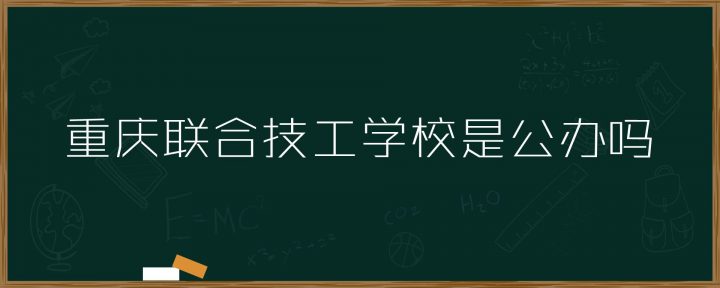 重庆联合技工学校是不是公办的学校（是私立还是公立）-广东技校排名网