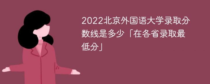 北京外国语大学2022年各省录取分数线一览表（最低分+最低位次+省控线）-广东技校排名网