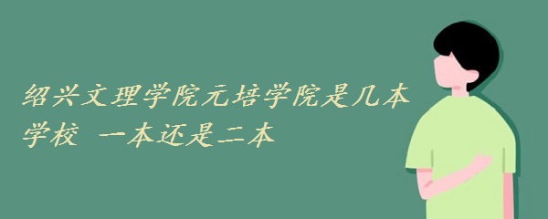 绍兴文理学院元培学院是几本学校 一本还是二本？-广东技校排名网