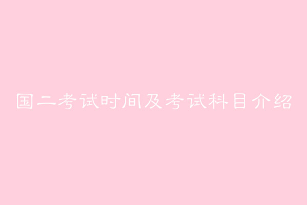 国二考试是什么有必要考吗？国二考试时间是什么时候考试科目介绍-广东技校排名网