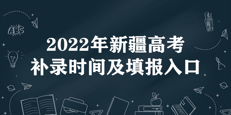 2022年新疆高考补录时间及填报入口（本科、专科、提前批）-广东技校排名网