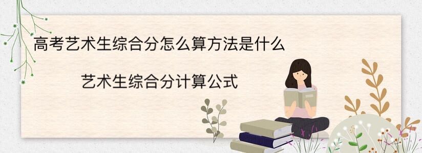 高考艺术生综合分怎么算方法是什么？艺术生综合分计算公式-广东技校排名网