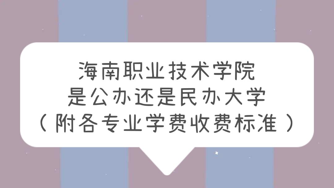 海南职业技术学院是公办还是民办大学？（附各专业学费收费标准）-广东技校排名网