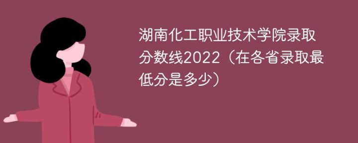 湖南化工职业技术学院2022年各省录取分数线一览表「最低分+最低位次+省控线」-广东技校排名网