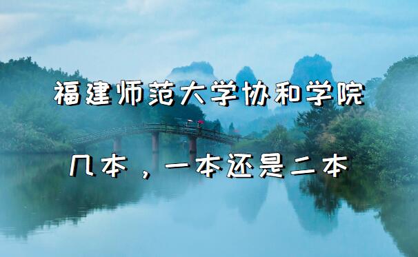 福建师范大学协和学院几本？一本还是二本（附福建省本科院校列表-广东技校排名网