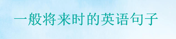 表达一般将来时的英语句子精选，20句英语将来时经典句子盘点-广东技校排名网