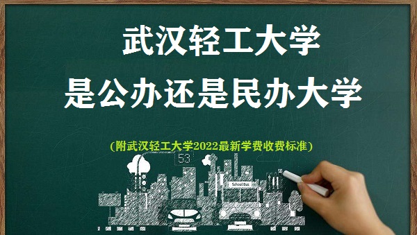 武汉轻工大学是公办还是民办大学(附2022最新学费收费标准)-广东技校排名网