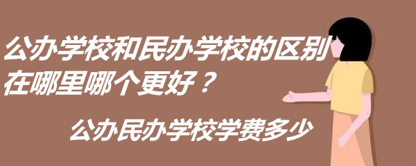 公办学校和民办学校的区别在哪里哪个更好？公办民办学校学费多少-广东技校排名网