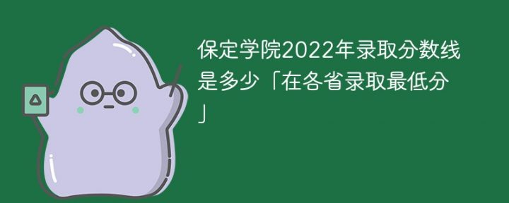 保定学院2022年各省录取分数线一览表 附最低录取分数「官方最新发布」-广东技校排名网