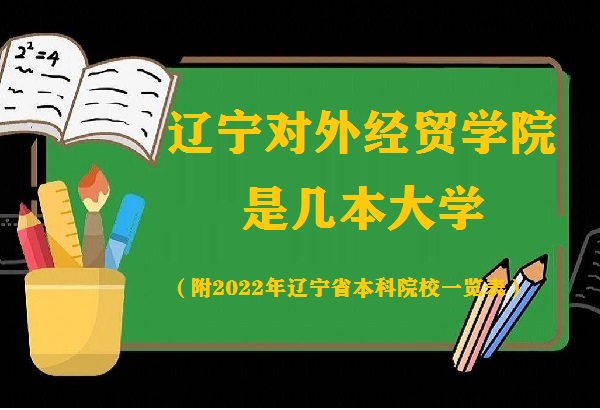 辽宁对外经贸学院是几本？是一本还是二本（附辽宁本科院校名单）-广东技校排名网