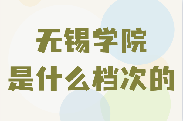 无锡学院是什么档次的？2021录取分数线及学费多少-广东技校排名网