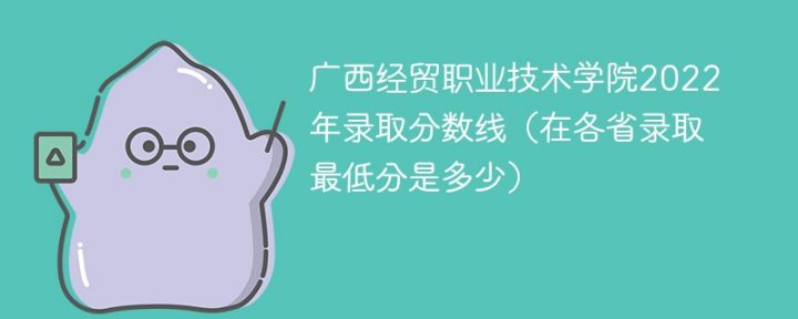 广西经贸职业技术学院2022年最低录取分数线是多少分「最低位次+省控线」-广东技校排名网