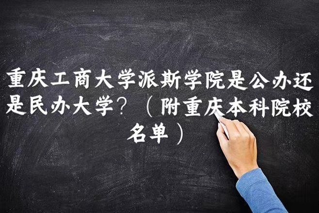 重庆工商大学派斯学院是公办还是民办大学？（重庆本科院校名单）-广东技校排名网