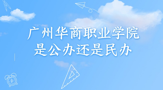 广州华商职业学院是公办还是民办？（附各专业收费标准）-广东技校排名网