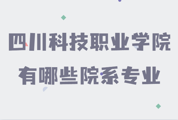 四川科技职业学院好不好是公办还是民办，有哪些院系专业-广东技校排名网