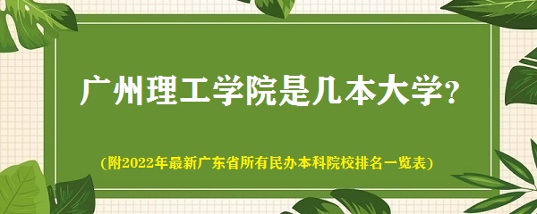 广州理工学院是几本 是一本还是二本(附广东民办本科院校排名表)-广东技校排名网