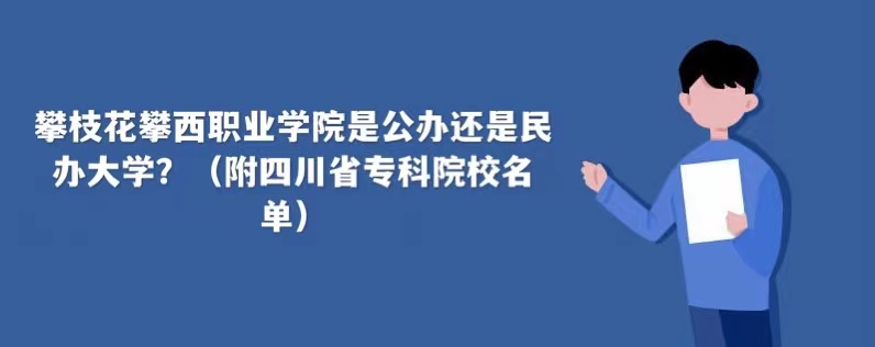 攀枝花攀西职业学院是公办还是民办大学（附四川省专科院校名单）-广东技校排名网