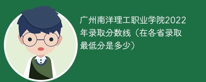 广州南洋理工职业学院2022年各省录取分数线「最低分+最低位次+省控线」-广东技校排名网