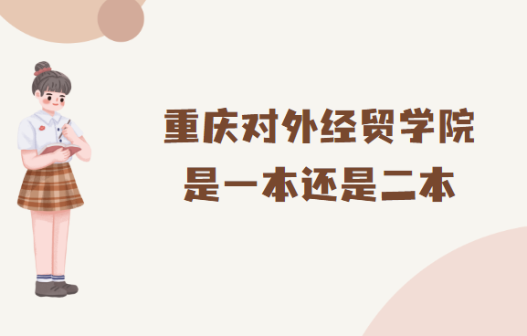 重庆对外经贸学院是几本，是一本还是二本-广东技校排名网