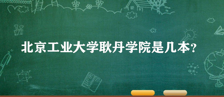 北京工业大学耿丹学院是几本？一本还是二本？（附北京本科院校表-广东技校排名网