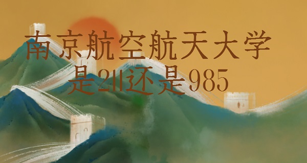 南京航空航天大学是211还是985？（是211）-广东技校排名网